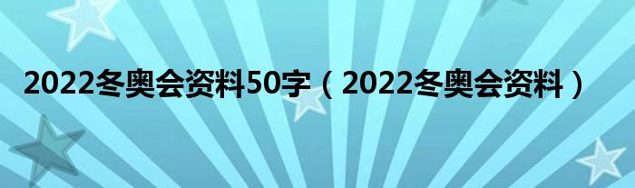 2022冬奥会资料50字（2022冬奥会资料）