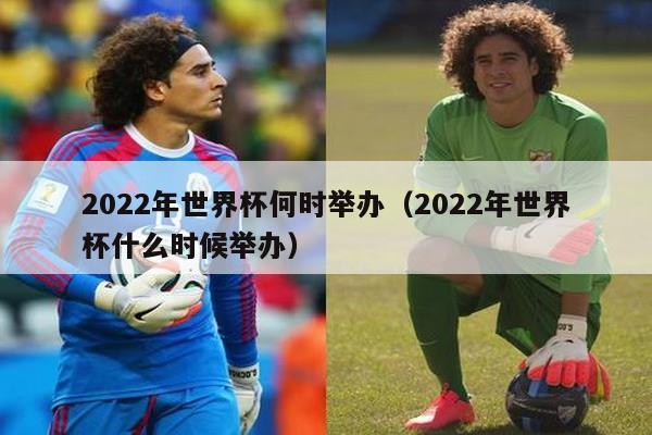 2022年世界杯何时举办（2022年世界杯什么时候举办）