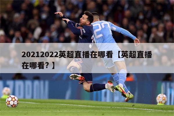 20212022英超直播在哪看【英超直播在哪看? 】