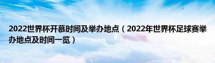 2022世界杯开慕时间及举办地点（2022年世界杯足球赛举办地点及时间一览）